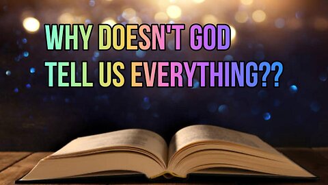 Why Doesn't God Tell Us Everything?