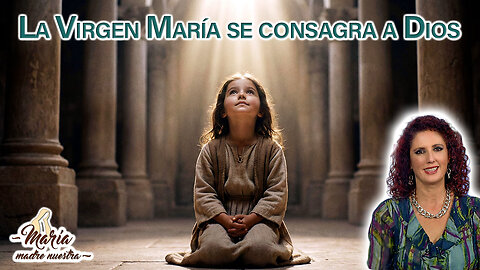 La Virgen María se consagra a Dios - María Madre Nuestra