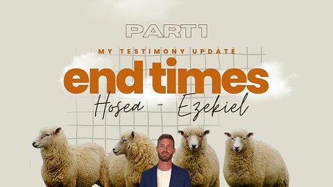 My Testimony Update - End Times (Hosea/Ezekiel) - Part 1
