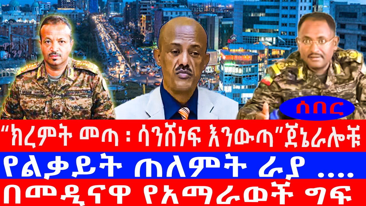“ክረምት መጣ ፡ ሳንሸነፍ እንውጣ”ጀኔራሎቹ/የልቃይት ጠለምት ራያ ….በመዲናዋ የአማራወች ግፍ