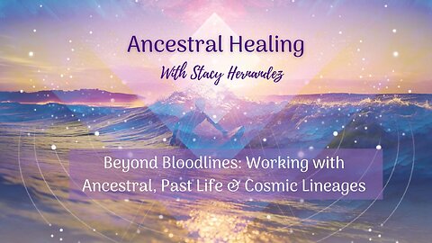 Beyond Bloodlines: Working with Ancestral, Past Life & Cosmic Lineages