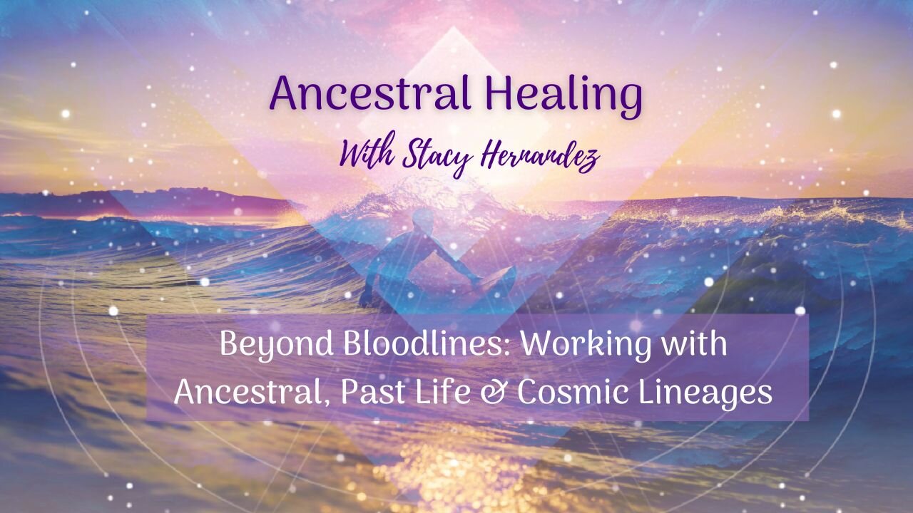 Beyond Bloodlines: Working with Ancestral, Past Life & Cosmic Lineages