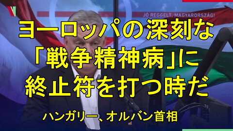 ハンガリーのオルバン首相は、ヨーロッパの「深刻な戦争精神病」を終わらせなければならないと述べる。