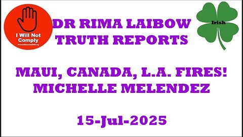 DR RIMA LAIBOW TRUTH REPORTS MAUI CANADA LA FIRES! MICHELLE MELENDEZ 15-Jul-2025 e