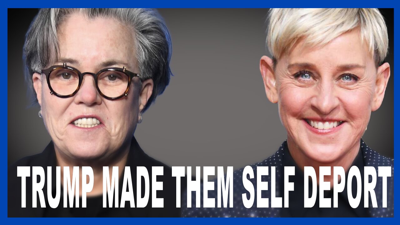 TRUMP MADE ELLEN & ROSIE SELF DEPORT