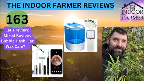The Indoor Farmer Reviews ep 163, Mixed Review. Bubble Hash. Ear Wax Camera. Let's Review