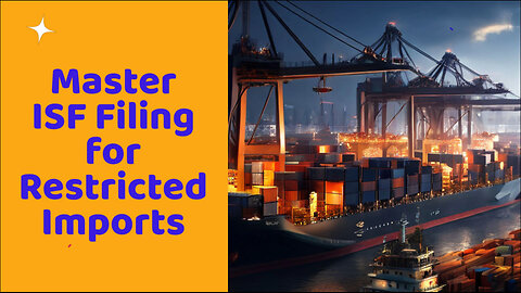 Mastering ISF Filing: How to Successfully Navigate Restricted Imports