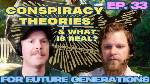 Conspiracy Theories & What is Real - For Future Generations ep. 33