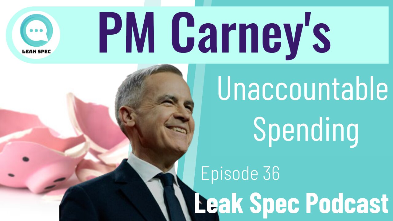 Leak Spec Podcast Episode 37: PM Carney's Unaccountable Spending