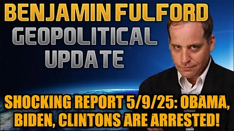 Benjamin Fulford: Shocking Intel Report 5/9/25 - Obama, Biden, Clintons are Arrested!