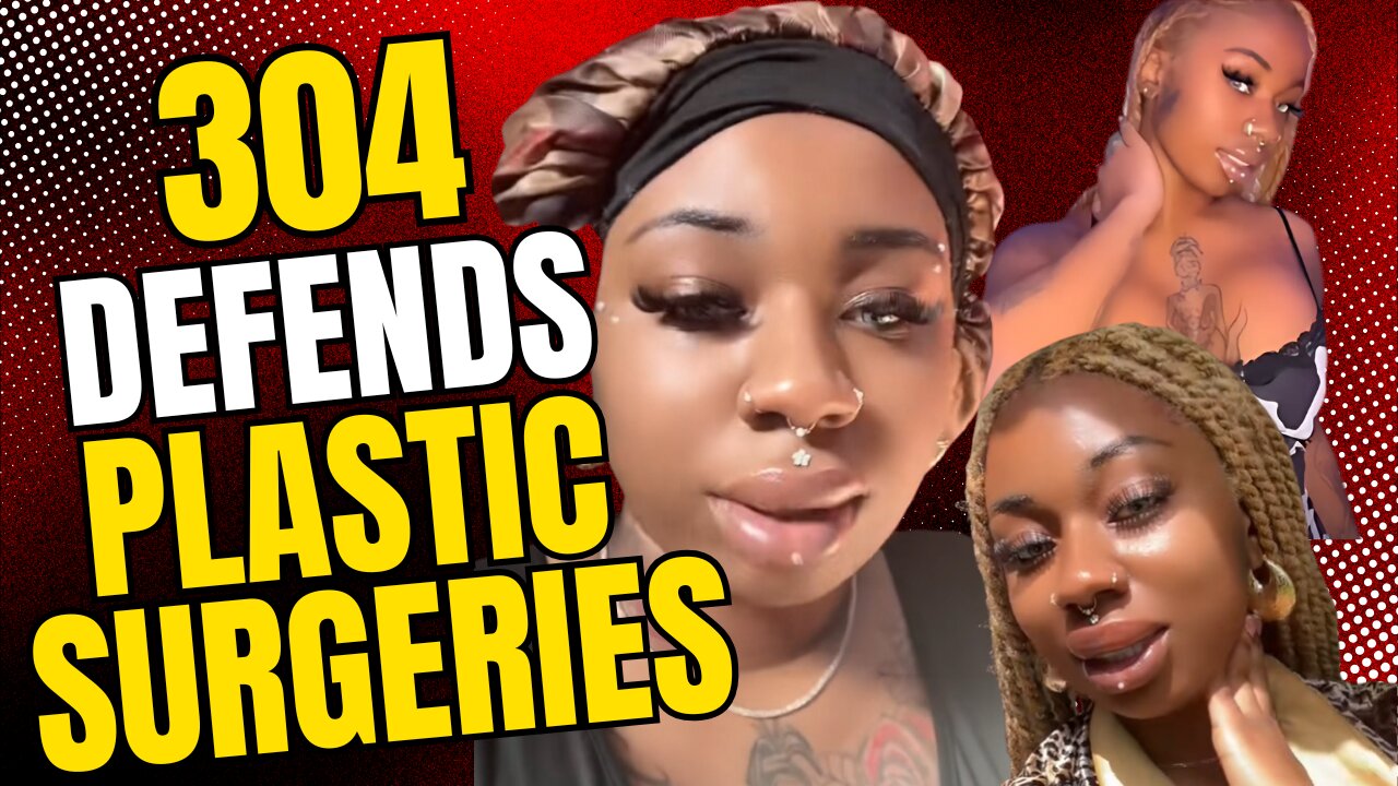 304 tries to DEFEND ALL HER PLASTIC SURGERIES! Clown World!