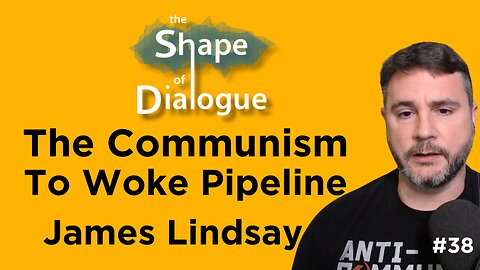 The Communism To Woke Pipeline with James Lindsay - The Shape of Dialogue #38