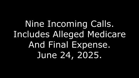 Nine Incoming Calls: Includes Alleged Medicare And Final Expense, June 24, 2025