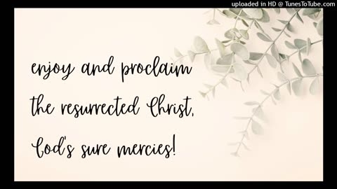 enjoy and proclaim the resurrected Christ, God's sure mercies!