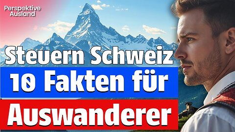 10 Steuerfakten Schweiz: Was Auswanderer wissen müssen