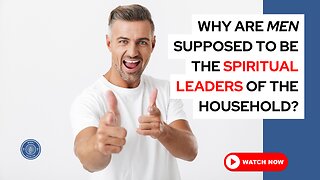 Why are men supposed to be the spiritual leaders of the household?