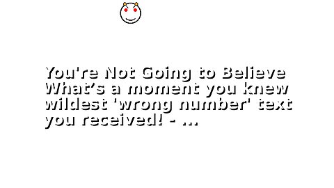 You're Not Going to Believe What’s a moment you knew wildest 'wrong number' text you received! - ...