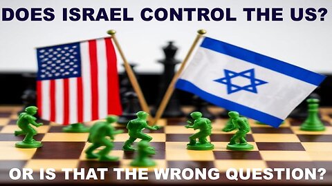 DOES ISRAEL CONTROL THE US - OR IS THAT THE WRONG QUESTION?