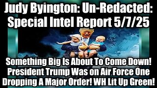 Judy Byington: Un-Redacted: Special Intel Report 5/7/25 - Something Big Is About To Come Down! President Trump Was on Air Force One Dropping A Major Order! WH Lit Up Green!