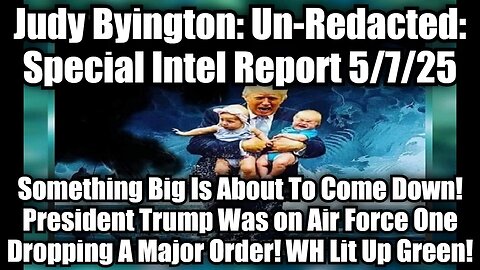 Judy Byington: Un-Redacted: Special Intel Report 5/7/25 - Something Big Is About To Come Down! President Trump Was on Air Force One Dropping A Major Order! WH Lit Up Green!