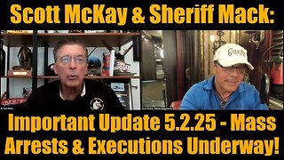 Scott McKay & Sheriff Mack: Important Update 5.2.25 - Mass Arrests & Executions Underway!