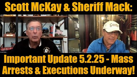 Scott McKay & Sheriff Mack: Important Update 5.2.25 - Mass Arrests & Executions Underway!