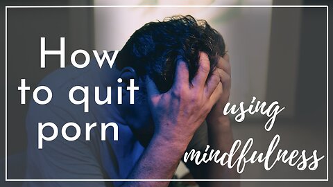 How to quit porn: embodiment & mindfulness