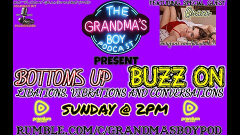Grandmas Boy Podcast Presents! BOTTOMS UP,BUZZ ON! *RUMBLE PREMIUM EXCLUSIVE*- EP.3 GRACE