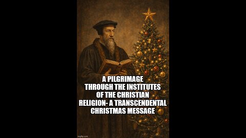 A Pilgrimage through the Institutes of the Christian Religion- A Transcendental Christmas Message