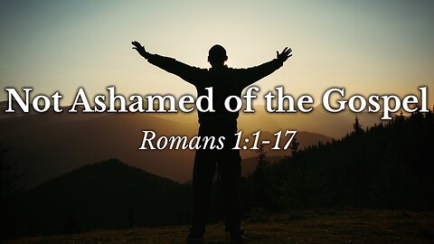 June 8, 2025 - Sunday AM MESSAGE - Not Ashamed of the Gospel (Romans 1:1-17)