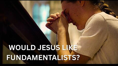 Would God Like Fundamentalism? What Would Christ Say To Fundamentalists?Did God Want Fundamentalism?