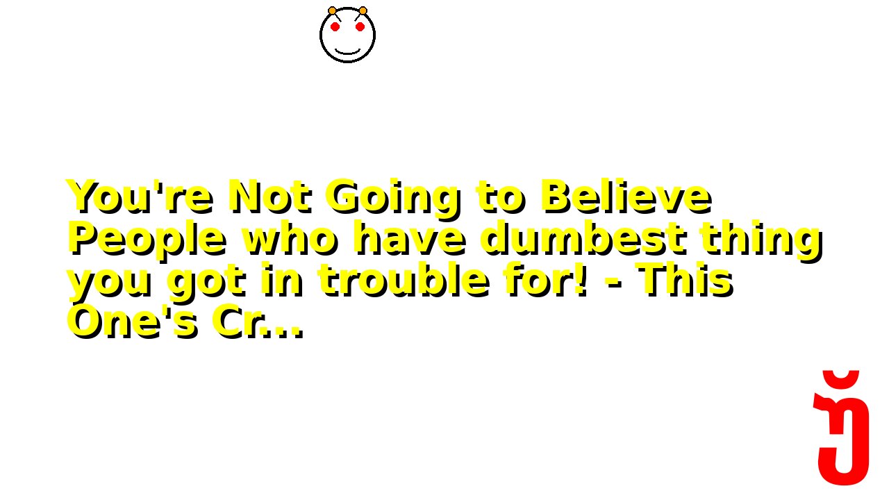 You're Not Going to Believe People who have dumbest thing you got in trouble for! - This One's Cr...
