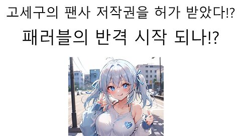 고세구의 팬서비스 저작권 허가 받았다 패러블의 반격 시작 되나!?
