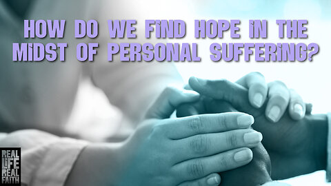 How Do We Find Hope In The Midst Of Personal Suffering? | Real Life, Real Faith