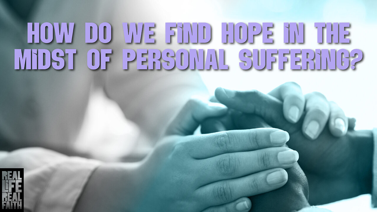 How Do We Find Hope In The Midst Of Personal Suffering? | Real Life, Real Faith