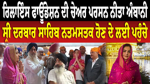 ਰਿਲਾਇੰਸ ਫਾਊਂਡੇਸ਼ਨ ਦੀ ਚੇਅਰ ਪਰਸਨ ਨੀਤਾ ਅੰਬਾਨੀ ਸ੍ਰੀ ਦਰਬਾਰ ਸਾਹਿਬ ਨਤਮਸਤਕ ਹੋਣ ਦੇ ਲਈ ਪਹੁੰਚੇ