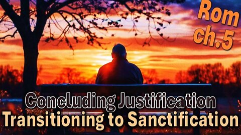 Understanding Salvation (P6 of 12) - Concluding Justification, Transitioning to Sanctification