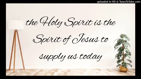 the Holy Spirit is the Spirit of Jesus to supply us today