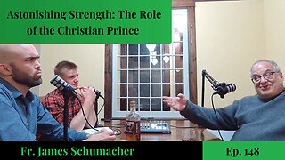 Astonishing Strength: The Role of the Christian Prince - Fr. James Schumacher | Ep. 148