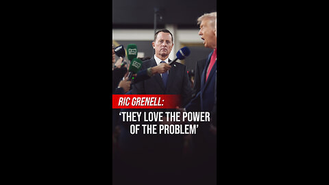 Ric Grenell: ‘They Love the Power of the Problem’