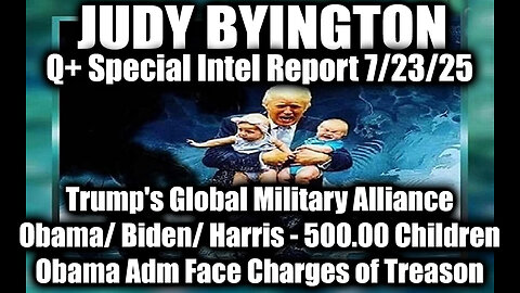 7.23.25, Trump's Global Military Alliancel; Obama/ Biden/ Harris Regime Over 500.00 Children