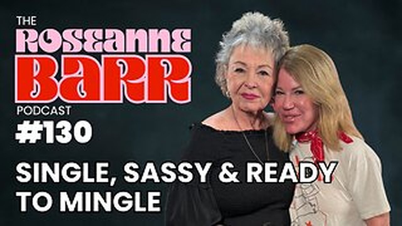 Single, Sassy & Ready to Mingle | The Roseanne Barr Podcast #130