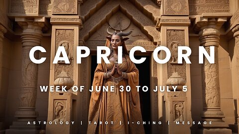 CAPRICORN WEEK OF JUNE 29 to JULY 5