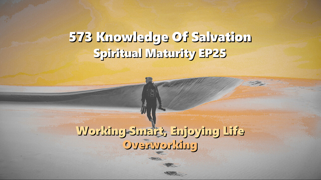 573 Knowledge Of Salvation - Spiritual Maturity EP25 - Working Smart, Enjoying Life, Overworking