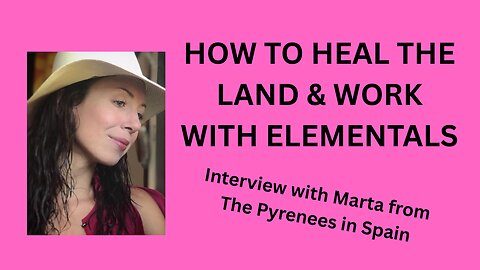 HOW TO HEAL THE LAND & WORK WITH ELEMENTALS - Interview with Marta from The Pyrenees Mts in Spain