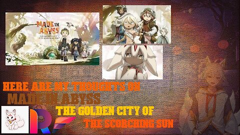 here are my thoughts on made in abyss the golden city of the scorching sun