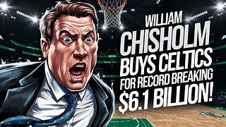 WILLIAM CHISHOLM BUYS CELTICS FOR RECORD BREAKING $6.1 BILLION!