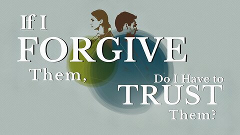 If I Forgive Them, Do I Have to Trust Them?