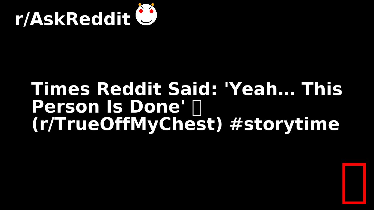 Times Reddit Said: 'Yeah… This Person Is Done' 🔥 (r/TrueOffMyChest) #storytime