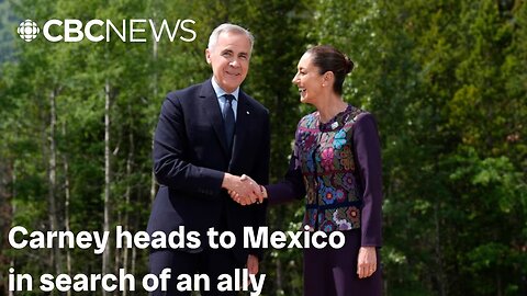 Carney heads to Mexico in search of an ally — and opportunities